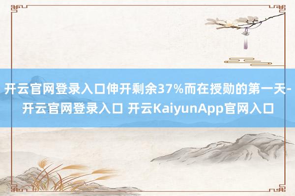 开云官网登录入口伸开剩余37%而在授勋的第一天-开云官网登录入口 开云KaiyunApp官网入口