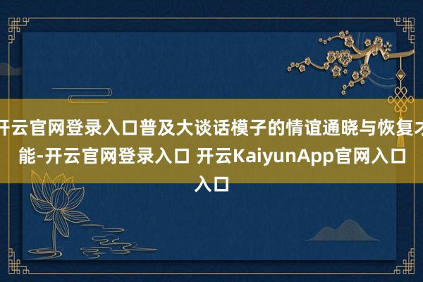 开云官网登录入口普及大谈话模子的情谊通晓与恢复才能-开云官网登录入口 开云KaiyunApp官网入口