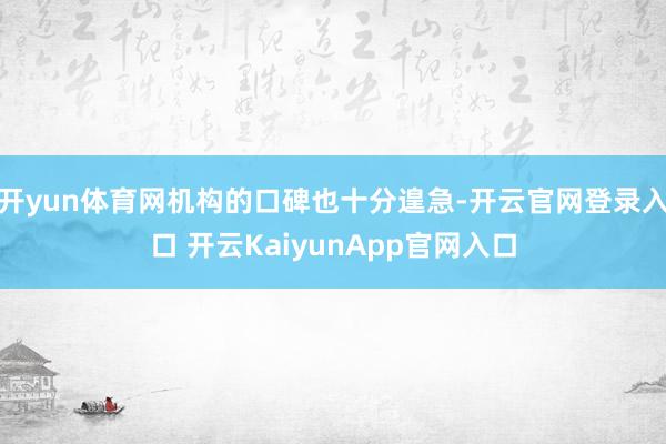 开yun体育网机构的口碑也十分遑急-开云官网登录入口 开云KaiyunApp官网入口