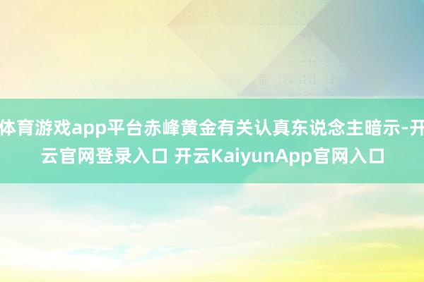 体育游戏app平台赤峰黄金有关认真东说念主暗示-开云官网登录入口 开云KaiyunApp官网入口