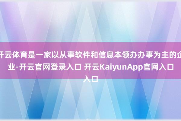 开云体育是一家以从事软件和信息本领办办事为主的企业-开云官网登录入口 开云KaiyunApp官网入口