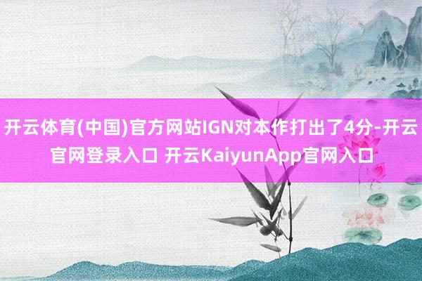 开云体育(中国)官方网站IGN对本作打出了4分-开云官网登录入口 开云KaiyunApp官网入口