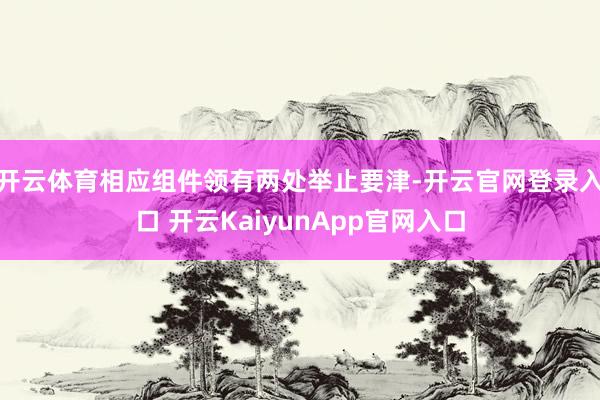 开云体育相应组件领有两处举止要津-开云官网登录入口 开云KaiyunApp官网入口